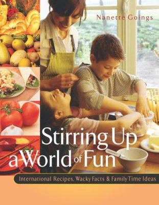 Stirring up a World of Fun : International Recipes, Wacky Facts and Family Time Ideas