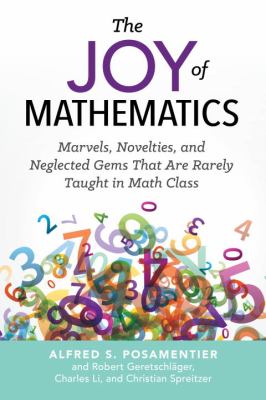 The Joy of Mathematics : Marvels, Novelties, and Neglected Gems That Are Rarely Taught in Math Class