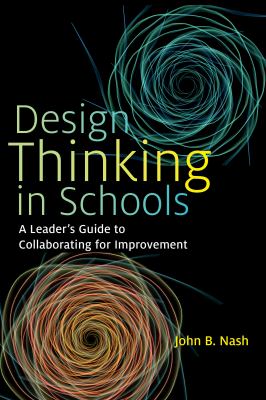Design Thinking in Schools : A Leader's Guide to Collaborating for Improvement