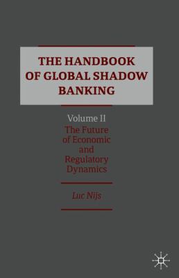 The Handbook of Global Shadow Banking, Volume II : The Future of Economic and Regulatory Dynamics