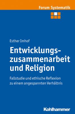 Entwicklungszusammenarbeit und Religion : Fallstudie und Ethische Reflexion Zu Einem Angespannten Verhaltnis