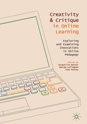 Creativity and Critique in Online Learning : Exploring and Examining Innovations in Online Pedagogy