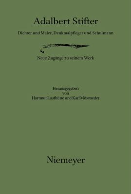 Adalbert Stifter : Dichter und Maler, Denkmalpfleger und Schulmann: Neue Zugänge Zu Seinem Werk