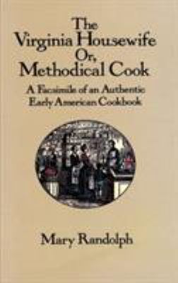 The Virginia Housewife Or, Methodical Cook : A Facsimile of an Authentic Early American Cookbook