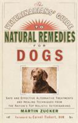 The Veterinarians' Guide to Natural Remedies for Dogs : Safe and Effective Alternative Treatments and Healing Techniques from the Nation's Top Holistic Veterinarians