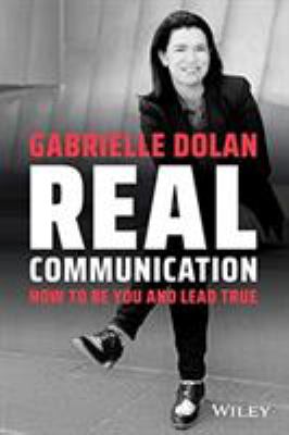 Real Communication : How to Be You and Lead True