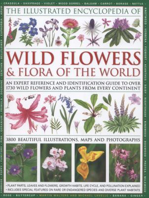 The Illustrated Encyclopedia of Wild Flowers and Flora of the World : An Expert Reference and Identification Guide to over 1730 Wild Flowers and Plants from Every Continent