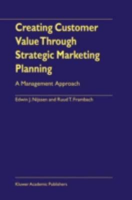 Creating Customer Value Through Strategic Marketing Planning : A Management Approach