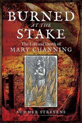 Burned at the Stake : The Life and Death of Mary Channing