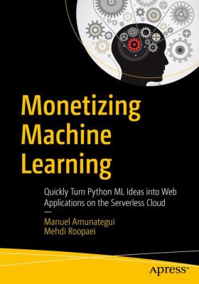Monetizing Machine Learning : Quickly Turn Python ML Ideas into Web Applications on the Serverless Cloud