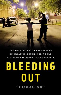 Bleeding Out : The Devastating Consequences of Urban Violence--And a Bold New Plan for Peace in the Streets