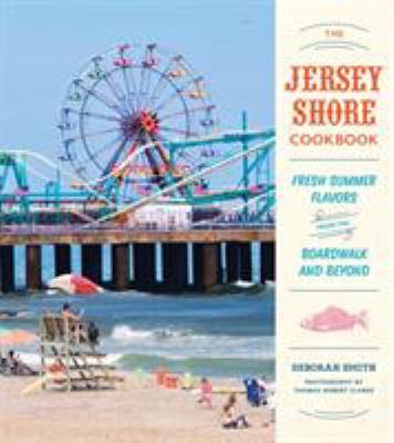 The Jersey Shore Cookbook : Fresh Summer Flavors from the Boardwalk and Beyond