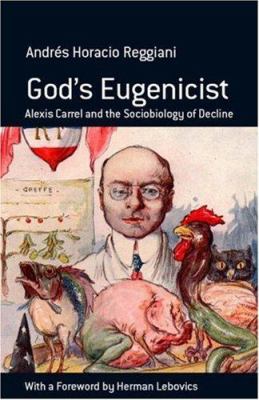 God's Eugenicist : Alexis Carrel and the Sociobiology of Decline