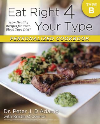 Eat Right 4 Your Type Personalized Cookbook Type B : 150+ Healthy Recipes for Your Blood Type Diet