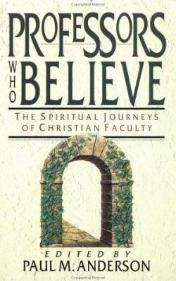 Professors Who Believe : The Spiritual Journeys of Christian Faculty