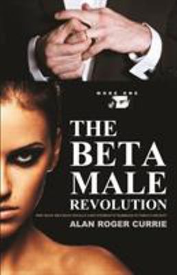 The Beta Male Revolution : Why Many Men Have Totally Lost Interest in Marriage in Today's Society