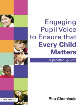 Engaging Pupil Voice to Ensure That Every Child Matters : A Practical Guide