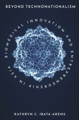 Beyond Technonationalism : Biomedical Innovation and Entrepreneurship in Asia