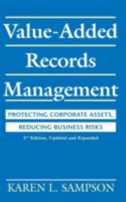 Value-Added Records Management : Protecting Corporate Assets, Reducing Business Risks
