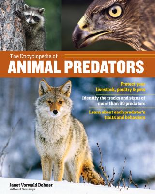 The Encyclopedia of Animal Predators : Learn about Each Predator's Traits and Behaviors; Identify the Tracks and Signs of More Than 50 Predators; Protect Your Livestock, Poultry, and Pets