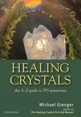 Healing Crystals : The a-Z Guide to 555 Gemstones