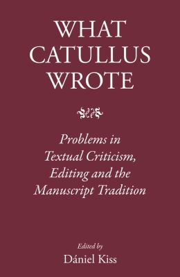 What Catullus Wrote : Problems in Textual Criticism, Editing and the Manuscript Tradition