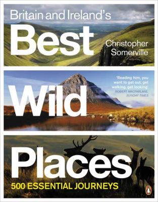 Britain and Ireland's Best Wild Places : 500 Essential Journeys