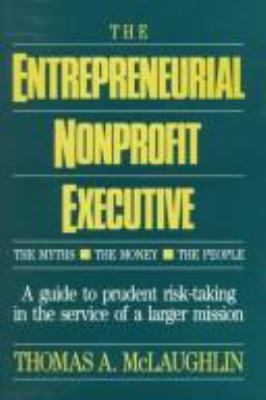 The Entrepreneurial Nonprofit Executive : The Myths, the Money, the People: A Guide to Prudent Risk Taking in the Service of a Larger Mission