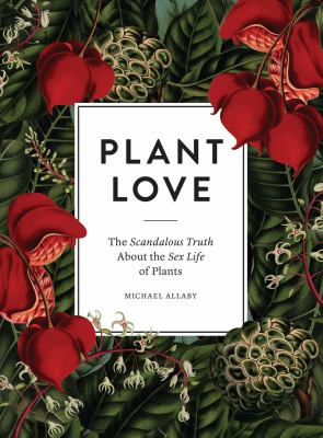 Plant Love : The Scandalous Truth about the Sex Life of Plants