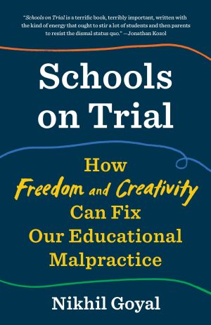 Schools on Trial : How Freedom and Creativity Can Fix Our Educational Malpractice