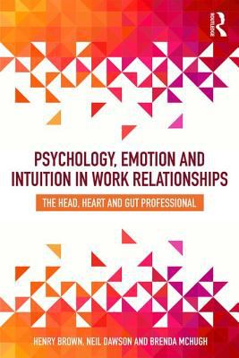 Psychology, Emotion and Intuition in Work Relationships : The Head, Heart and Gut Professional