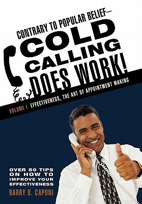Contrary to Popular Belief-Cold Calling Does Work! : Effectiveness, the Art of Appointment Making