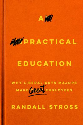 A Practical Education : Why Liberal Arts Majors Make Great Employees