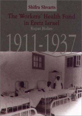 The Workers' Health Fund in Eretz Israel : Kupat Holim, 1911-1937