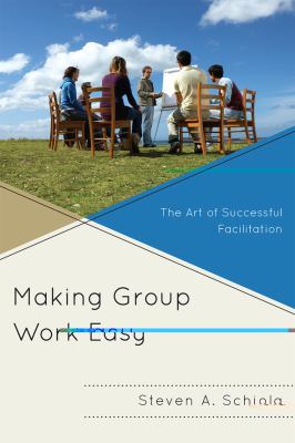 Making Group Work Easy : The Art of Successful Facilitation