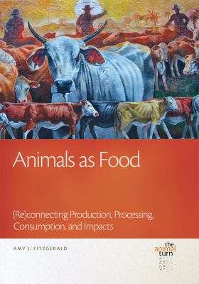 Animals As Food : (Re)connecting Production, Processing, Consumption, and Impacts