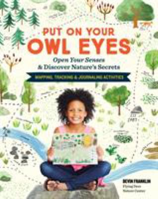 Put on Your Owl Eyes : Open Your Senses and Discover Nature's Secrets; Mapping, Tracking and Journaling Activities