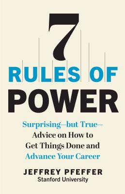 7 Rules of Power : Surprising--But True--Advice on How to Get Things Done and Advance Your Career