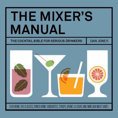 The Mixers Manual : The Cocktail Bible for Serious Drinkers