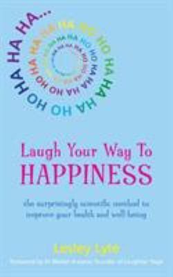 Laugh Your Way to Happiness : The Science of Laughter for Total Well-Being