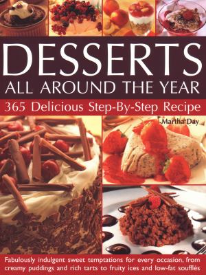 Desserts All Around the Year : 365 Delicious Step by Step Recipes: Fabulously Indulgent Sweet Temptations for Every Occasion, from Creamy Puddings and Rich Tarts to Fruity Ices and Low-Fat Souffles