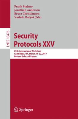 Security Protocols XXV : 25th International Workshop, Cambridge, UK, March 20-22, 2017, Revised Selected Papers