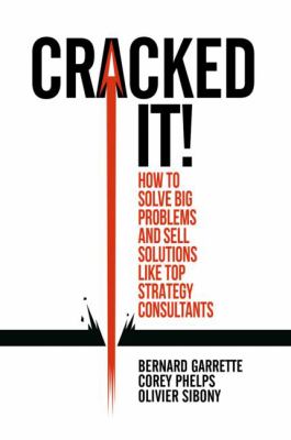 Cracked It! : How to Solve Big Problems and Sell Solutions Like Top Strategy Consultants