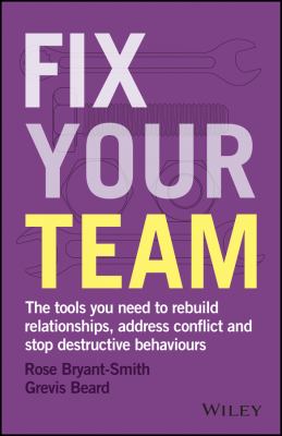 Fix Your Team : The Tools You Need to Rebuild Relationships, Address Conflict and Stop Destructive Behaviours