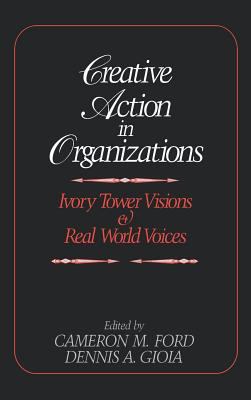 Creative Action in Organizations : Ivory Tower Visions and Real World Voices