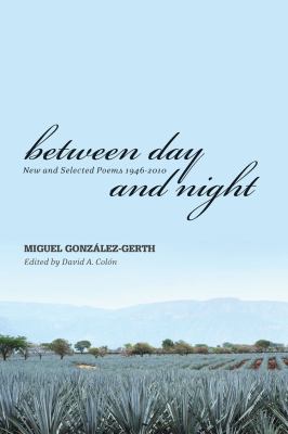 Between Day and Night : New and Selected Poems, 1946-2010 Miguel Gonzalez-Gerth