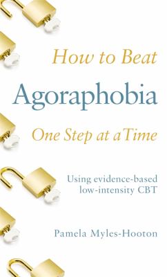 How to Beat Agoraphobia One Step at a Time : Using Evidence-Based Low-intensity CBT
