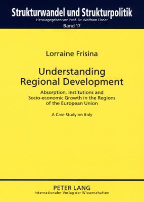 Understanding Regional Development : Absorption, Institutions and Socio-Economic Growth in the Regions of the European Union- a Case Study on Italy