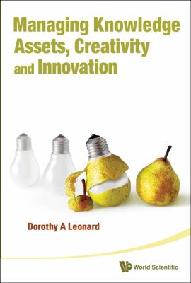 Managing Knowledge Assets, Creativity and Innovation : Selected Works by Dorothy a Leonard