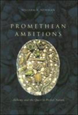Promethean Ambitions : Alchemy and the Quest to Perfect Nature